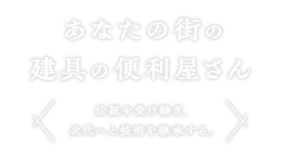 あなたの街の建具の便利屋さん伝統を受け継ぎ、次代へと技術を継承する。