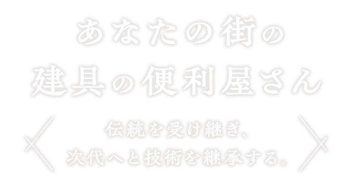 あなたの街の建具の便利屋さん伝統を受け継ぎ、次代へと技術を継承する。